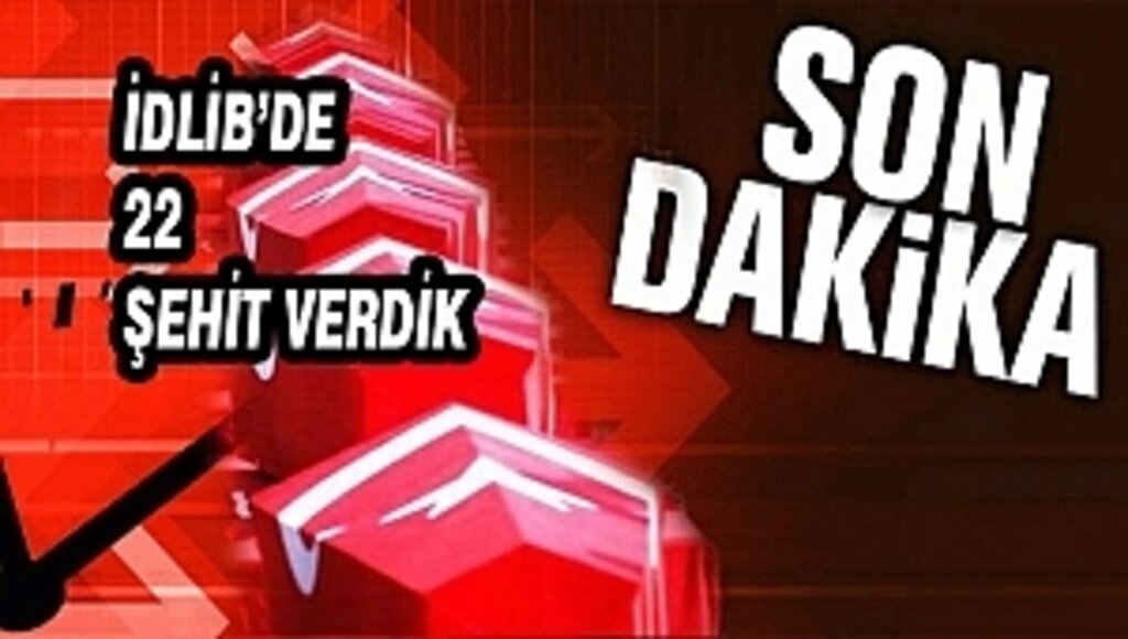 İdlib'de 22 Askerimiz Şehit Oldu