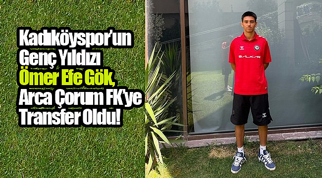 Kadıköyspor'un Genç Yıldızı Ömer Efe Gök, Arca Çorum FK'ye Transfer Oldu!
