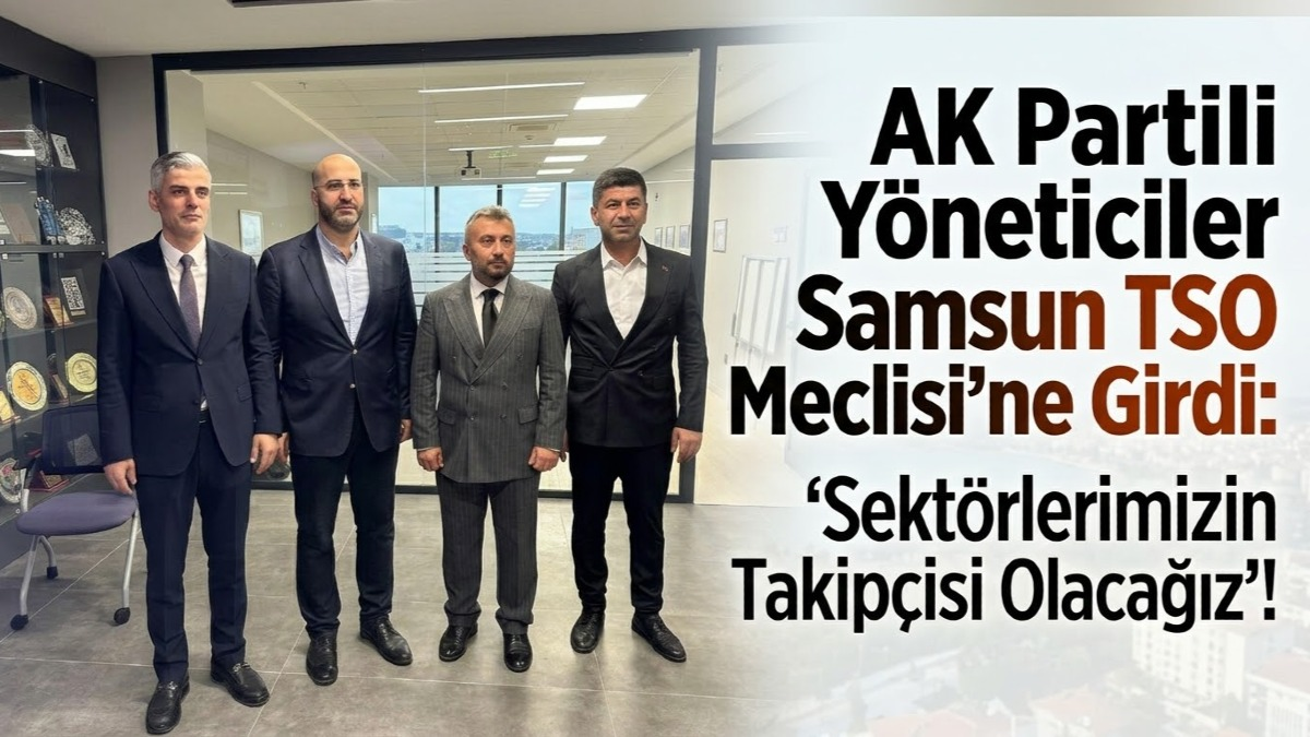 AK Partili Yöneticiler Samsun TSO Meclisi'ne Girdi: 'Sektörlerimizin Takipçisi Olacağız'!
