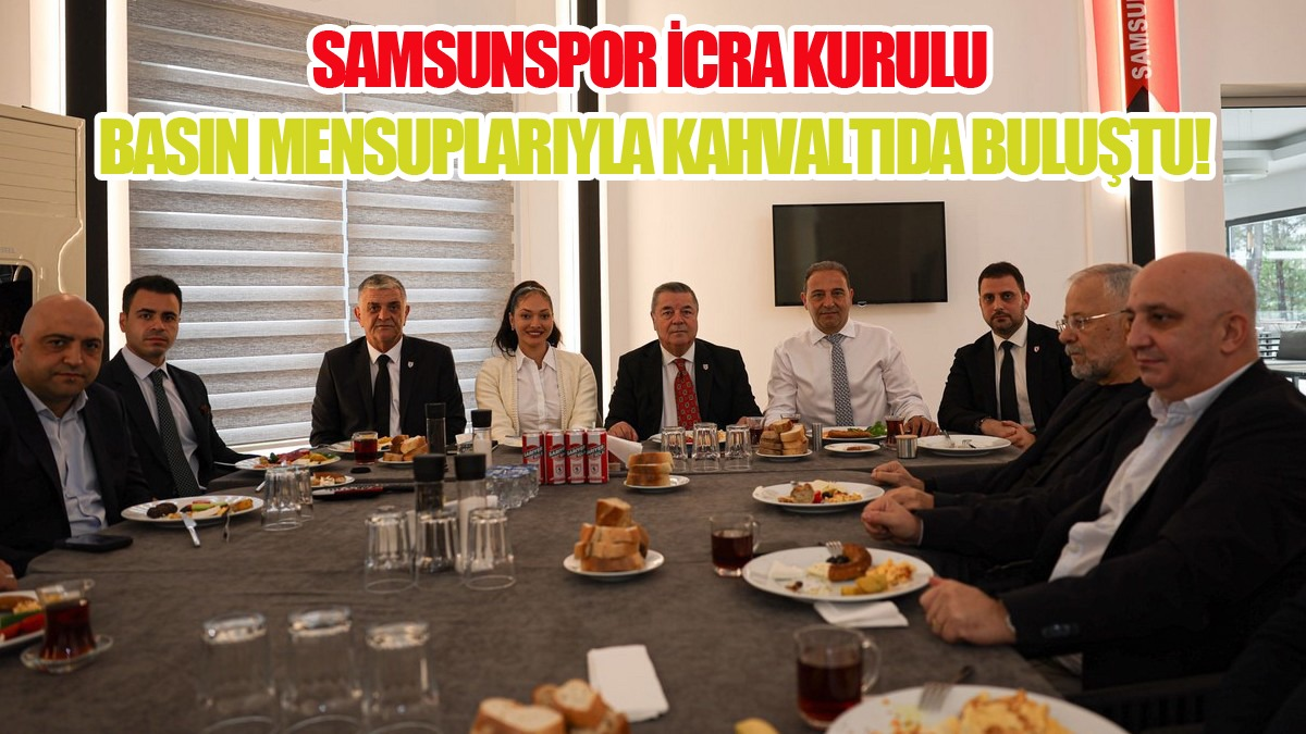 Samsunspor İcra Kurulu Basın Mensuplarıyla Kahvaltıda Buluştu!