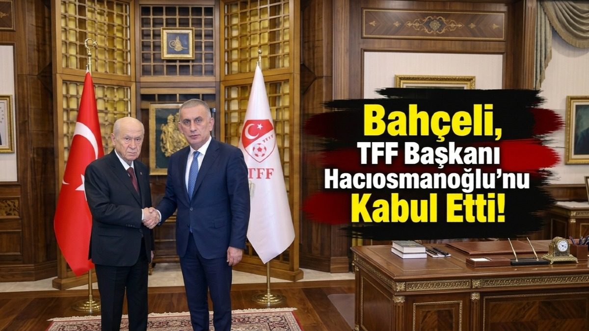 TFF Başkanı Hacıosmanoğlu'ndan Devlet Bahçeli’ye Ziyaret!